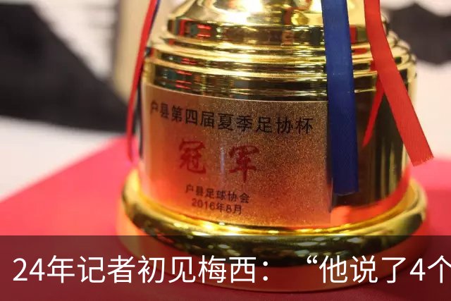 24年记者初见梅西：“他说了4个字，全世界都安静了。”